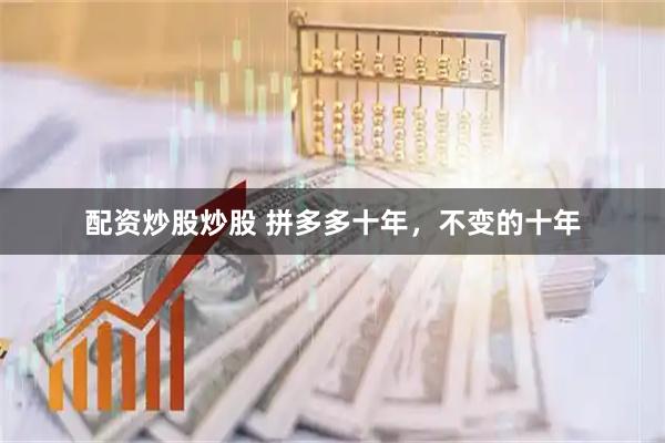 配资炒股炒股 拼多多十年，不变的十年