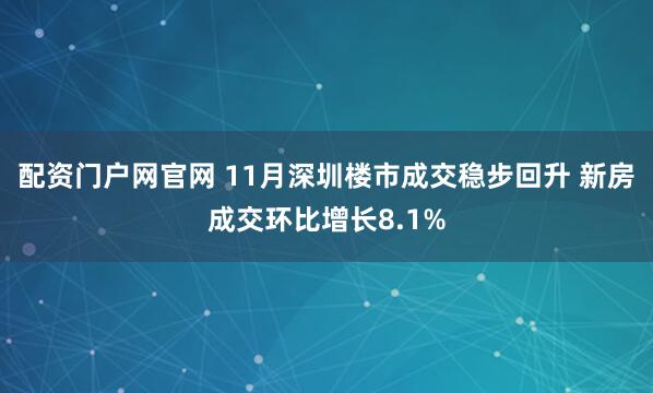配资门户网官网 11月深圳楼市成交稳步回升 新房成交环比增长8.1%