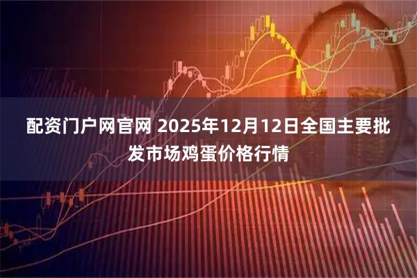 配资门户网官网 2025年12月12日全国主要批发市场鸡蛋价格行情