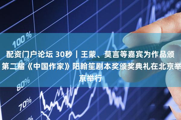 配资门户论坛 30秒｜王蒙、莫言等嘉宾为作品颁奖 第二届《中国作家》阳翰笙剧本奖颁奖典礼在北京举行