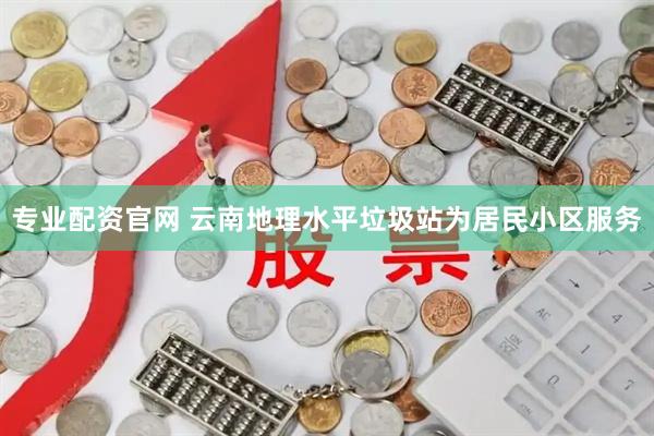 专业配资官网 云南地理水平垃圾站为居民小区服务