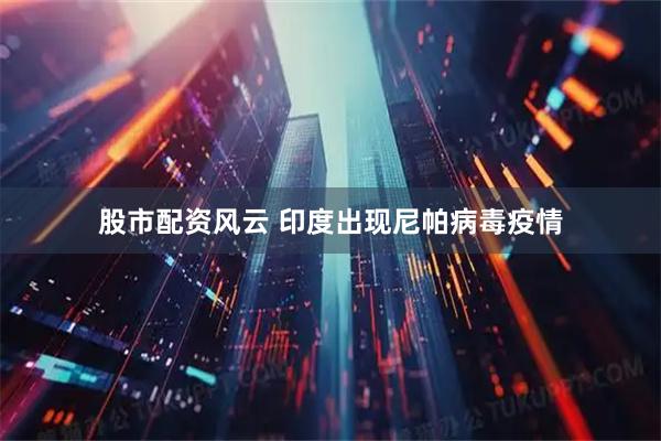 股市配资风云 印度出现尼帕病毒疫情