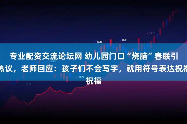 专业配资交流论坛网 幼儿园门口“烧脑”春联引热议，老师回应：孩子们不会写字，就用符号表达祝福
