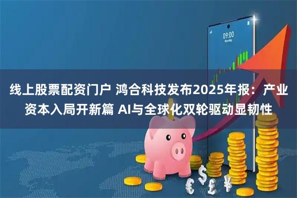 线上股票配资门户 鸿合科技发布2025年报：产业资本入局开新篇 AI与全球化双轮驱动显韧性