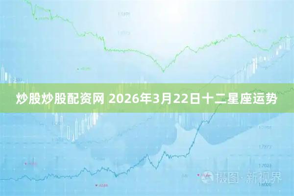 炒股炒股配资网 2026年3月22日十二星座运势