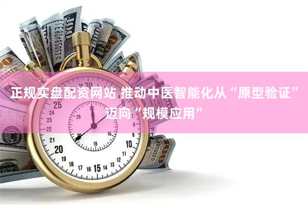 正规实盘配资网站 推动中医智能化从“原型验证”迈向“规模应用”